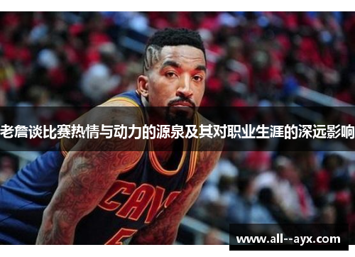 老詹谈比赛热情与动力的源泉及其对职业生涯的深远影响