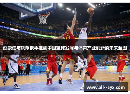 蔡崇信与姚明携手推动中国篮球发展与体育产业创新的未来蓝图 蔡崇信与姚明携手推动中国篮球发展与体育产业创新的未来蓝图