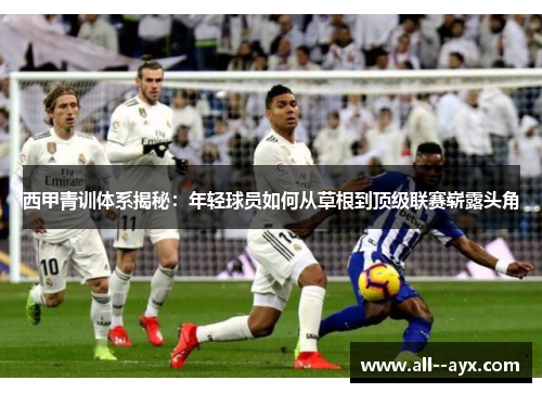 西甲青训体系揭秘：年轻球员如何从草根到顶级联赛崭露头角