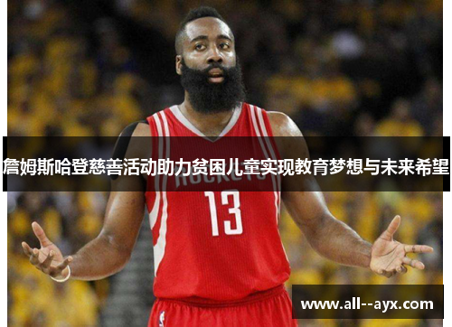 詹姆斯哈登慈善活动助力贫困儿童实现教育梦想与未来希望 詹姆斯哈登慈善活动助力贫困儿童实现教育梦想与未来希望