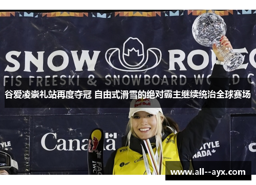 谷爱凌崇礼站再度夺冠 自由式滑雪的绝对霸主继续统治全球赛场