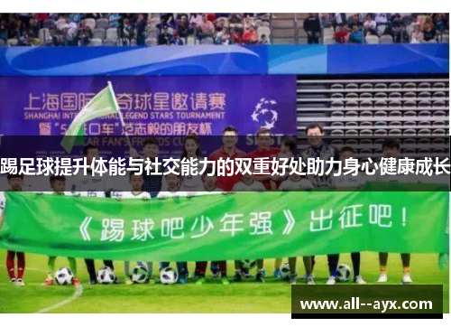 踢足球提升体能与社交能力的双重好处助力身心健康成长 踢足球提升体能与社交能力的双重好处助力身心健康成长