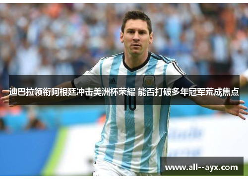 迪巴拉领衔阿根廷冲击美洲杯荣耀 能否打破多年冠军荒成焦点