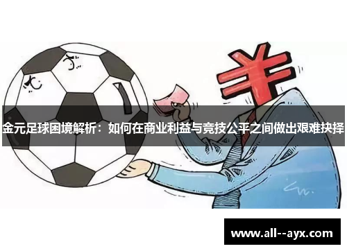 金元足球困境解析：如何在商业利益与竞技公平之间做出艰难抉择