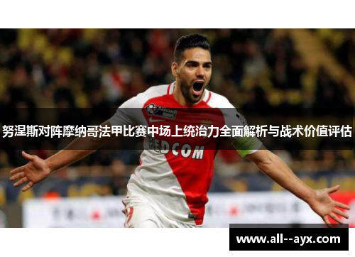 努涅斯对阵摩纳哥法甲比赛中场上统治力全面解析与战术价值评估