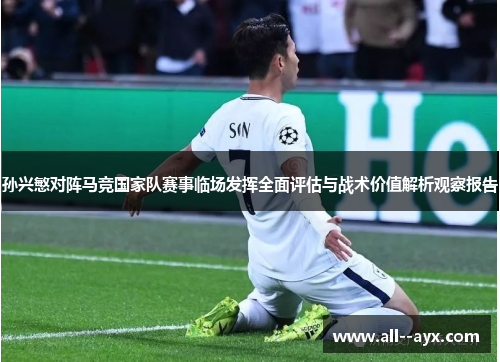 孙兴慜对阵马竞国家队赛事临场发挥全面评估与战术价值解析观察报告
