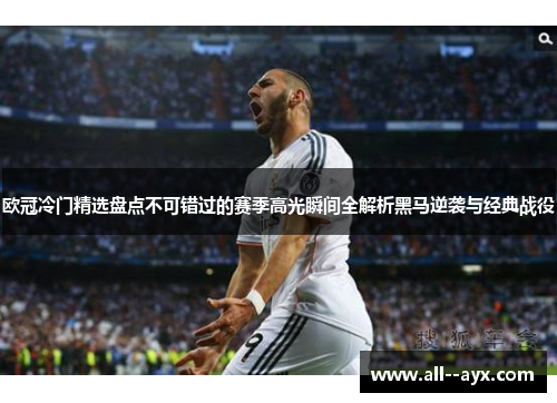 欧冠冷门精选盘点不可错过的赛季高光瞬间全解析黑马逆袭与经典战役