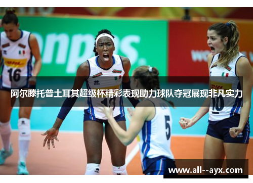 阿尔滕托普土耳其超级杯精彩表现助力球队夺冠展现非凡实力