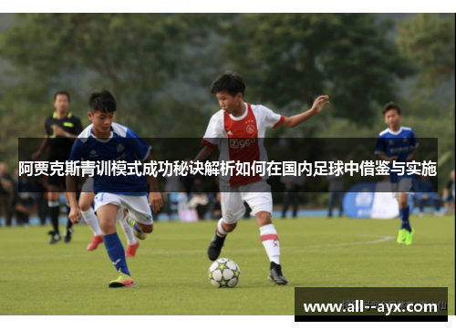 阿贾克斯青训模式成功秘诀解析如何在国内足球中借鉴与实施
