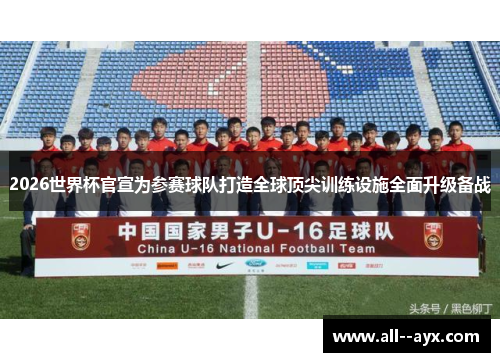 2026世界杯官宣为参赛球队打造全球顶尖训练设施全面升级备战 2026世界杯官宣为参赛球队打造全球顶尖训练设施全面升级备战