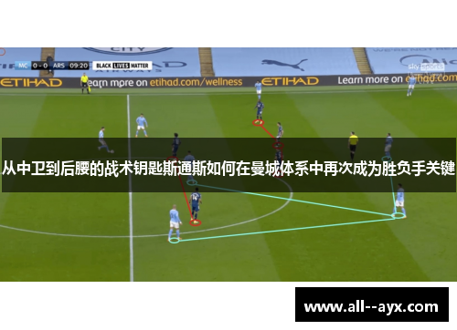 从中卫到后腰的战术钥匙斯通斯如何在曼城体系中再次成为胜负手关键