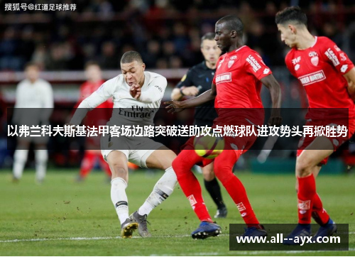 以弗兰科夫斯基法甲客场边路突破送助攻点燃球队进攻势头再掀胜势
