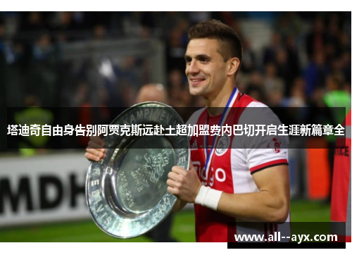 塔迪奇自由身告别阿贾克斯远赴土超加盟费内巴切开启生涯新篇章全