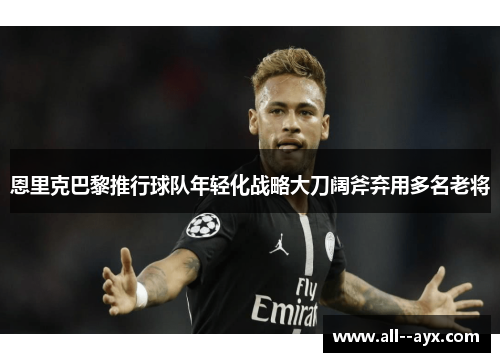恩里克巴黎推行球队年轻化战略大刀阔斧弃用多名老将 恩里克巴黎推行球队年轻化战略大刀阔斧弃用多名老将
