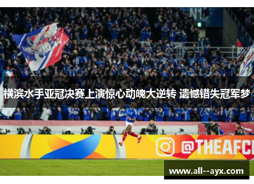 横滨水手亚冠决赛上演惊心动魄大逆转 遗憾错失冠军梦 横滨水手亚冠决赛上演惊心动魄大逆转 遗憾错失冠军梦