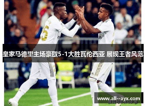 皇家马德里主场豪取5-1大胜瓦伦西亚 展现王者风范