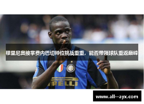 穆里尼奥接掌费内巴切帅位挑战重重，能否带领球队重返巅峰