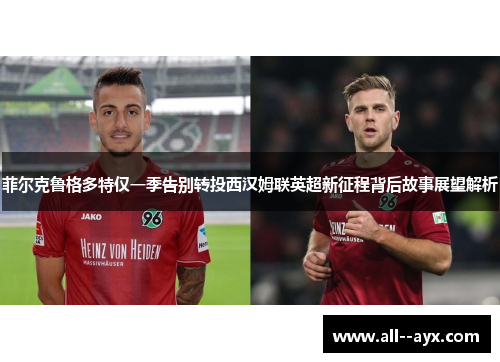 菲尔克鲁格多特仅一季告别转投西汉姆联英超新征程背后故事展望解析 菲尔克鲁格多特仅一季告别转投西汉姆联英超新征程背后故事展望解析