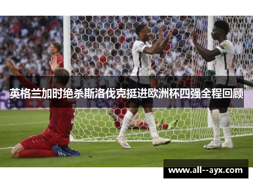 英格兰加时绝杀斯洛伐克挺进欧洲杯四强全程回顾 英格兰加时绝杀斯洛伐克挺进欧洲杯四强全程回顾