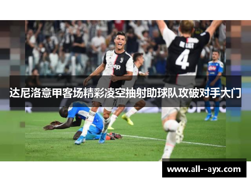 达尼洛意甲客场精彩凌空抽射助球队攻破对手大门