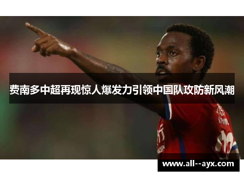 费南多中超再现惊人爆发力引领中国队攻防新风潮