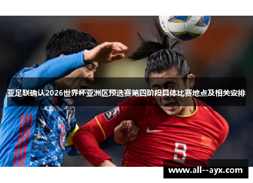 亚足联确认2026世界杯亚洲区预选赛第四阶段具体比赛地点及相关安排 亚足联确认2026世界杯亚洲区预选赛第四阶段具体比赛地点及相关安排