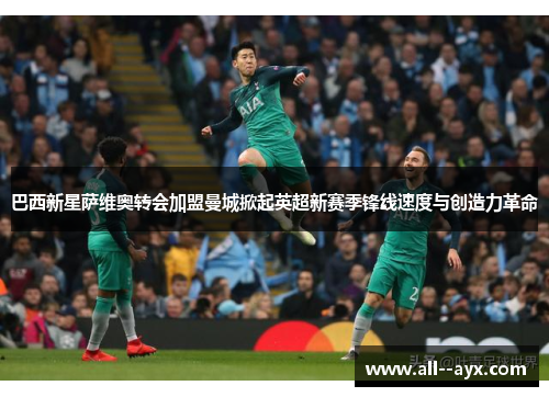 巴西新星萨维奥转会加盟曼城掀起英超新赛季锋线速度与创造力革命