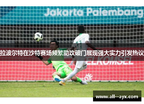 拉波尔特在沙特赛场频繁助攻破门展现强大实力引发热议