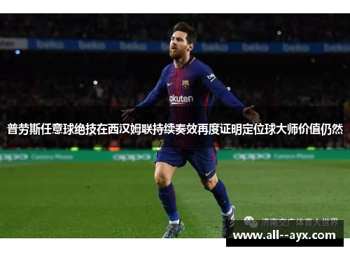 普劳斯任意球绝技在西汉姆联持续奏效再度证明定位球大师价值仍然
