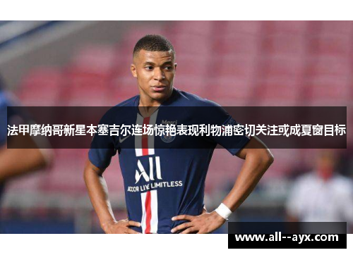 法甲摩纳哥新星本塞吉尔连场惊艳表现利物浦密切关注或成夏窗目标