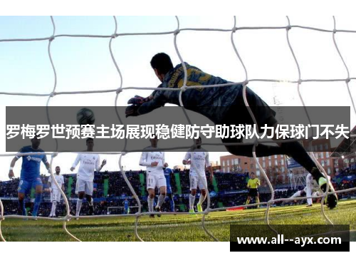 罗梅罗世预赛主场展现稳健防守助球队力保球门不失