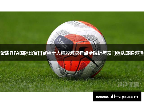 聚焦FIFA国际比赛日赛程十大精彩对决看点全解析与豪门强队巅峰碰撞