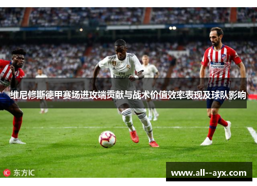 维尼修斯德甲赛场进攻端贡献与战术价值效率表现及球队影响