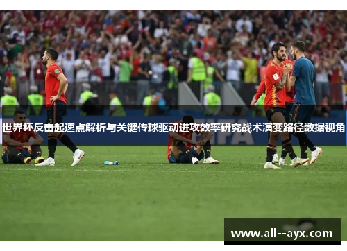世界杯反击起速点解析与关键传球驱动进攻效率研究战术演变路径数据视角