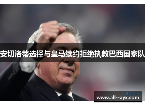 安切洛蒂选择与皇马续约拒绝执教巴西国家队