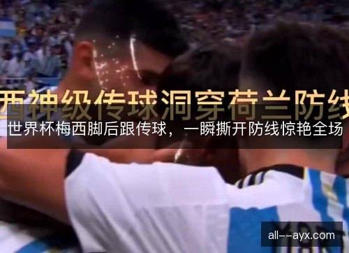 世界杯梅西脚后跟传球，一瞬撕开防线惊艳全场