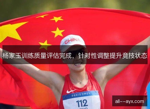 杨家玉训练质量评估完成，针对性调整提升竞技状态