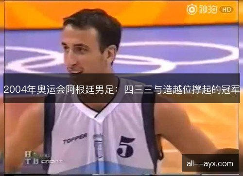 2004年奥运会阿根廷男足：四三三与造越位撑起的冠军